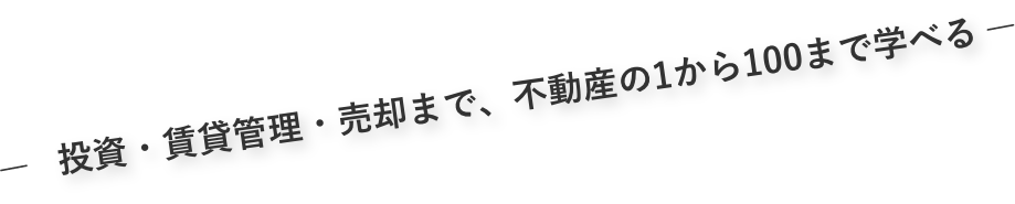 投資・賃貸管理・売却まで、不動産の1から100まで学べる