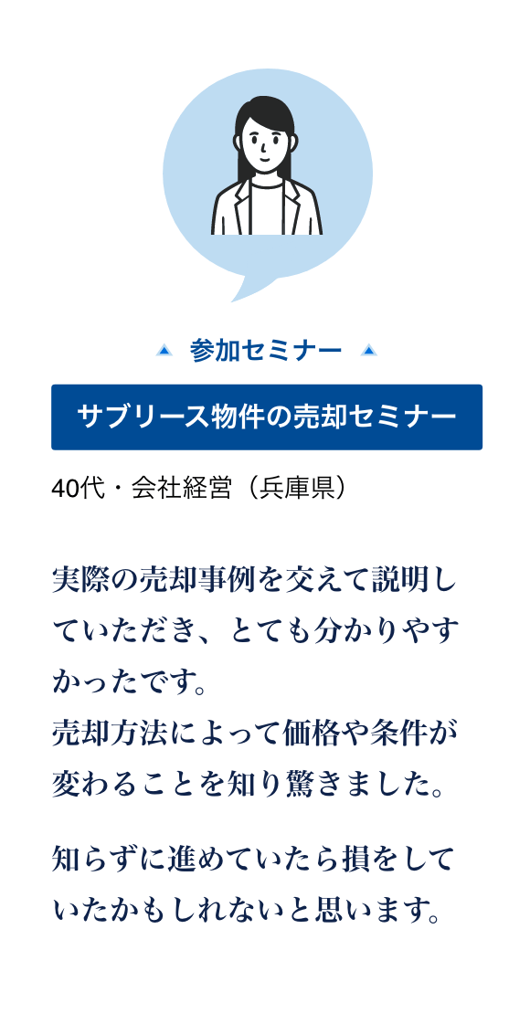 サブリース物件の売却セミナーに参加した40代・会社経営（兵庫県）の声。実例を交えた説明が分かりやすく、売却方法によって価格や条件が変わることを知った。