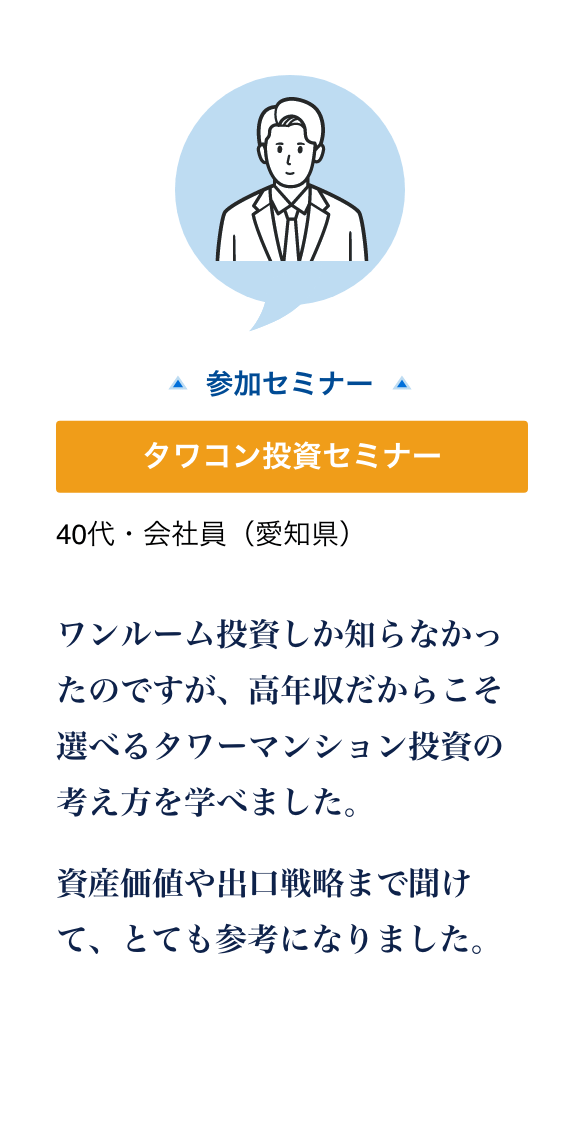 タワコン投資セミナーに参加した40代・会社員（愛知県）の声。高年収だからこそ選べるタワーマンション投資と、資産価値や出口戦略を学べた。